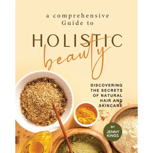 A Comprehensive Guide to Holistic Beauty: Discovering the Secrets of Natural Hair and Skincare