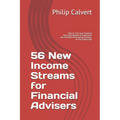 56 New Income Streams for Financial Advisers: How to Turn your Financial Planning Expertise & Experience into Profitable Information Products for the