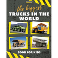 The biggest trucks in the world for kids: a book about big trucks, dump trucks, and construction vehicles for Toddlers, Preschoolers, Ages 2-4, Ages 4