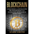 Blockchain: Conociendo la Revolución del Blockchain y la Tecnología detrás de su Estructura (Libro en Español/Blockchain Book Spanish Version)