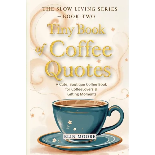 Tiny Book of Coffee Quotes: A Cute, Boutique Coffee Book for Coffee Lovers & Gifting Moments: Witty Sayings & Daily Coffee Inspiration - A Small Forma