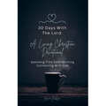 30 Days With The Lord: A Living Christian Devotional: Spending Time Each Morning Connecting With God