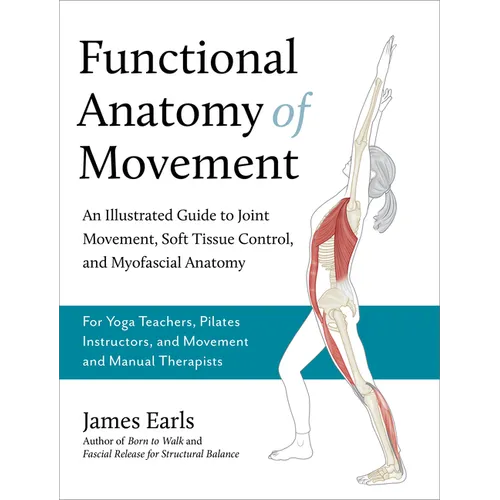 Functional Anatomy of Movement: An Illustrated Guide to Joint Movement, Soft Tissue Control, and Myofascial Anatomy-- For Yoga Teachers, Pilates Instr