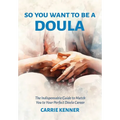 So You Want to Be a Doula: The Indispensable Guide to Match You to Your Perfect Doula Career