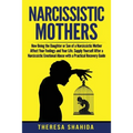 Narcissistic Mothers: How Being the Daughter or Son of a Narcissistic Mother Affect Your Feelings and Your Life. Supply Yourself After a Nar