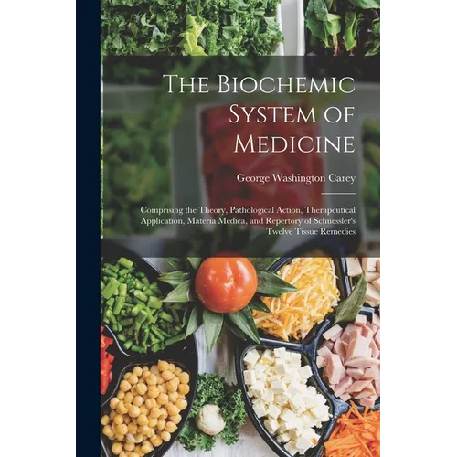 The Biochemic System of Medicine: Comprising the Theory, Pathological Action, Therapeutical Application, Materia Medica, and Repertory of Schuessler's