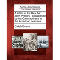 A Letter to the REV. Mr. John Wesley: Occasioned by His Calm Address to the American Colonies.