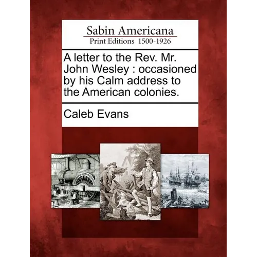 A Letter to the REV. Mr. John Wesley: Occasioned by His Calm Address to the American Colonies.