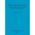Placing Castles in the Conquest: Landscape, Lordship and Local Politics in the South-Eastern Midlands, 1066-1100