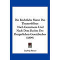 Die Rechtliche Natur Des Theaterbillets: Nach Gemeinem Und Nach Dem Rechte Des Burgerlichen Gesetzbuches (1899)