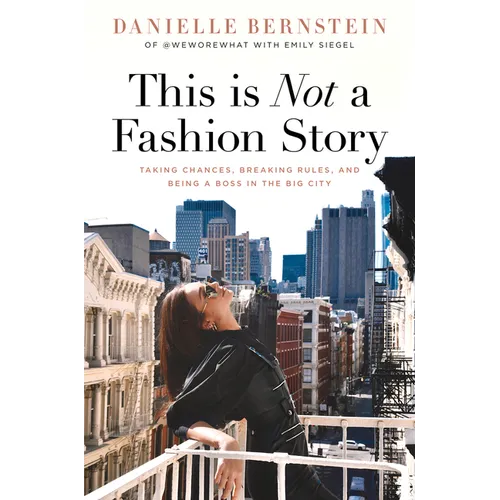 This Is Not a Fashion Story: Taking Chances, Breaking Rules, and Being a Boss in the Big City