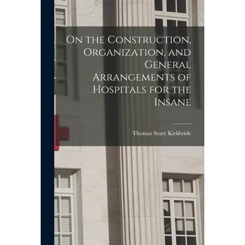 On the Construction, Organization, and General Arrangements of Hospitals for the Insane