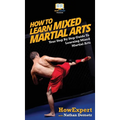 How To Learn Mixed Martial Arts: Your Step-By-Step Guide To Learning Mixed Martial Arts