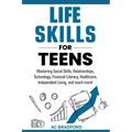 Life Skills for Teens: Mastering Social Skills, Relationships, Technology, Financial Literacy, Healthcare, Independent Living, and much more!