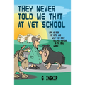 They Never Told Me That at Vet School: Life as seen by Vets and what they don't tell you happens in the real world