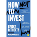 How Not to Invest: The Ideas, Numbers, and Behaviors That Destroy Wealth - And How to Avoid Them