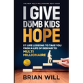 I Give The Dumb Kids Hope: 57 Life Lessons to Take You From a Life of Despair to Multi-Millionaire