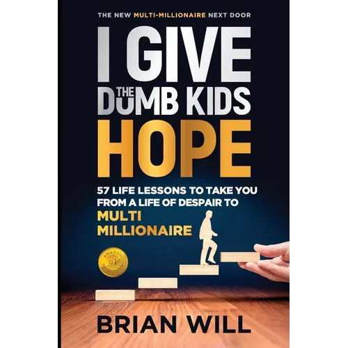 I Give The Dumb Kids Hope: 57 Life Lessons to Take You From a Life of Despair to Multi-Millionaire
