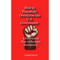 How to Peacefully Overthrow the U.S. Government: A Nonviolent Plan to Reclaim Democracy