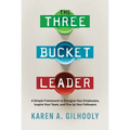 The Three Bucket Leader: A Simple Framework to Energize Your Employees, Inspire Your Team, and Fire Up Your Followers