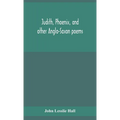 Judith, Phoenix, And Other Anglo-Saxon Poems; Translated From The Grein-Wülker Text