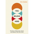 You Belong Here: The Power of Being Seen, Heard, and Valued on Your Own Terms