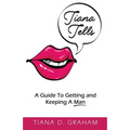 Tiana Tells: A Guide To Getting and Keeping A Man