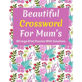 Beautiful Crossword For Mum's: Puzzle Lover's Great Crossword Game Book Specially For Senior Mums And Adult Women Containing 80 Large Print Puzzles W
