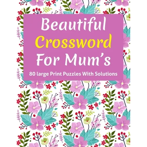 Beautiful Crossword For Mum's: Puzzle Lover's Great Crossword Game Book Specially For Senior Mums And Adult Women Containing 80 Large Print Puzzles W