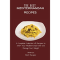 The Best Mediterranean Recipes: A Complete Collection of Recipes to Start Your Mediterranean Diet and Manage Your Weight