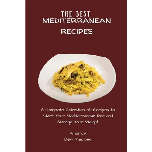 The Best Mediterranean Recipes: A Complete Collection of Recipes to Start Your Mediterranean Diet and Manage Your Weight - Paperback