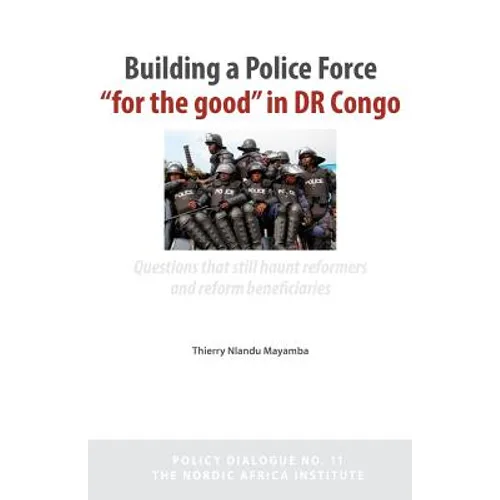 Building a Police Force for the Good in Dr Congo. Questions That Still Haunt Reformers and Reform Beneficiaries
