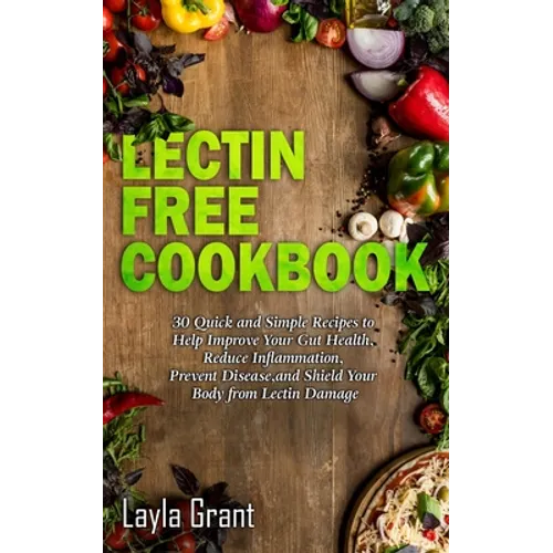 Lectin-Free Cookbook: 30 Simple, Quick, and Easy Recipes to Help You Improve Your Health, Reduce Inflammation, Prevent Risk of a Disease, and Shield Y