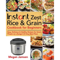 Instant Zest Rice & Grain Cookbook for Beginners: Easy, Delicious & Healthy Recipes for Smart People on a Budget (21-Day Meal Plan)