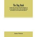 The dog book. A popular history of the dog, with practical information as to care and management of house, kennel, and exhibition dogs; and descriptio