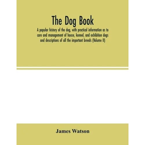 The dog book. A popular history of the dog, with practical information as to care and management of house, kennel, and exhibition dogs; and descriptio