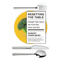 Resetting the Table: Straight Talk about the Food We Grow and Eat
