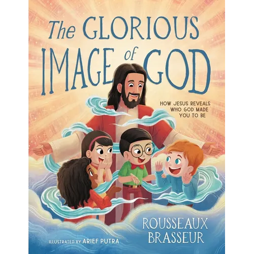 The Glorious Image of God: How Jesus Reveals Who God Made You to Be