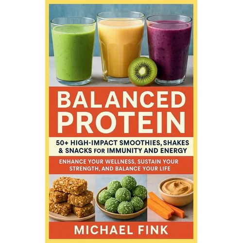 Balanced Protein: 50+ High-Impact Smoothies, Shakes & Snacks for Immunity and Energy: Enhance Your Wellness, Sustain Your Strength, and Balance Your L