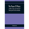 The Power Of Music: In Which Is Shown, By A Variety Of Pleasing And Instructive Anecdotes, The Effects It Has On Man And Animals