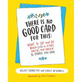 There Is No Good Card for This: What to Say and Do When Life Is Scary, Awful, and Unfair to People You Love