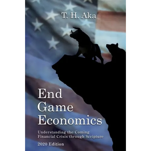 End Game Economics: Understaning the Coming Financial Crisis through Scripture