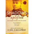 Shadows Uplifted Volume I: Black Women Authors of 19th Century American Fiction