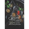 Spice Mixes: Spice Mix To Use With Every Recipes: Recipes For Beginner