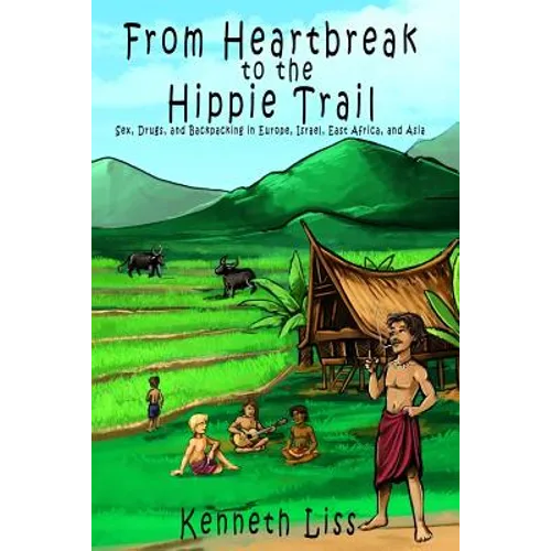 From Heartbreak to the Hippie Trail: Sex, Drugs, and Backpacking in Europe, Israel, East Africa, and Asia
