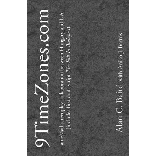 9TimeZones.Com: An eMail Screenplay Collaboration Between Hungary and L.A. (includes first draft script The Fall In Budapest)
