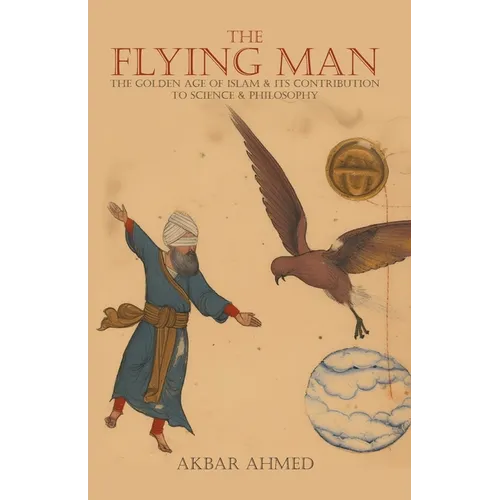 The Flying Man: The Golden Age of Islam and Its Contribution to Science and Philosophy