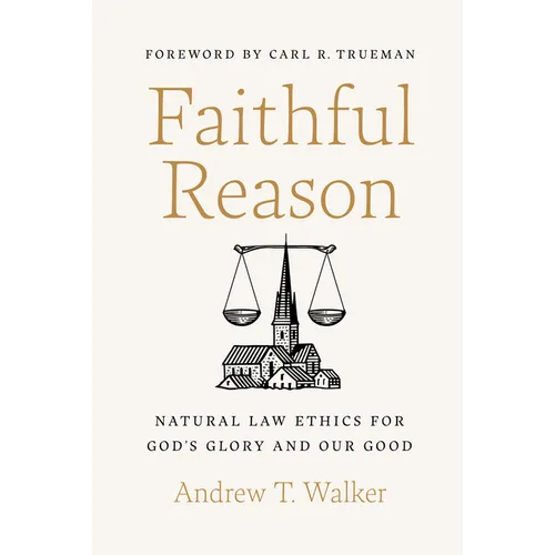 Faithful Reason: Natural Law Ethics for God's Glory and Our Good