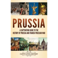 Prussia: A Captivating Guide to the History of Prussia and Franco-Prussian War