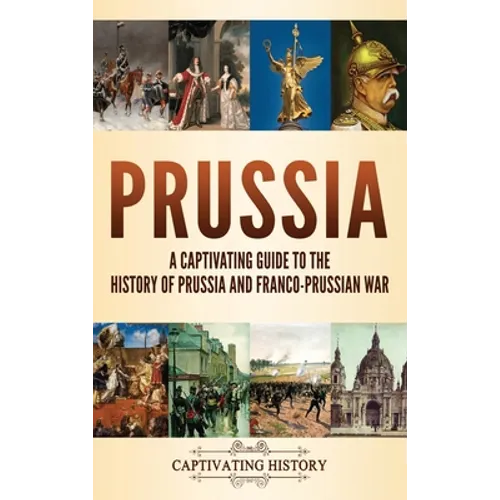 Prussia: A Captivating Guide to the History of Prussia and Franco-Prussian War